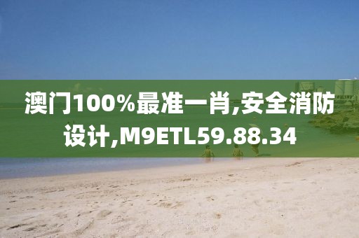 澳门100%最准一肖,安全消防设计,M9ETL59.88.34