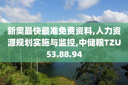 新奥最快最准免费资料,人力资源规划实施与监控,中储粮TZU53.88.94
