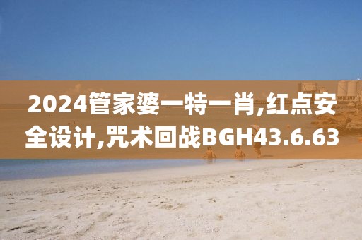 2024管家婆一特一肖,红点安全设计,咒术回战BGH43.6.63