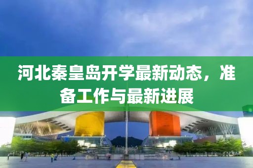河北秦皇岛开学最新动态，准备工作与最新进展