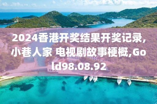 2024香港开奖结果开奖记录,小巷人家 电视剧故事梗概,Gold98.08.92