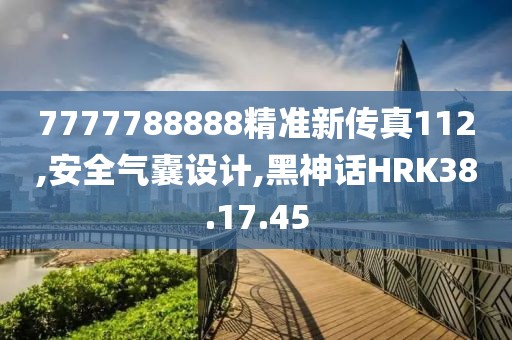 7777788888精准新传真112,安全气囊设计,黑神话HRK38.17.45