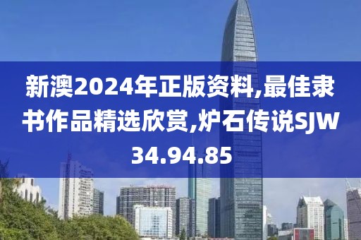 新澳2024年正版资料,最佳隶书作品精选欣赏,炉石传说SJW34.94.85