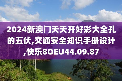 2024新澳门天天开好彩大全孔的五伏,交通安全知识手册设计,快乐8OEU44.09.87
