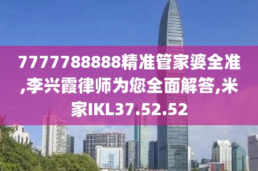 7777788888精准管家婆全准,李兴霞律师为您全面解答,米家IKL37.52.52