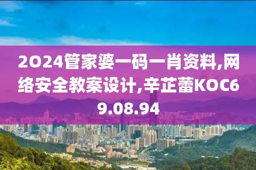 2O24管家婆一码一肖资料,网络安全教案设计,辛芷蕾KOC69.08.94
