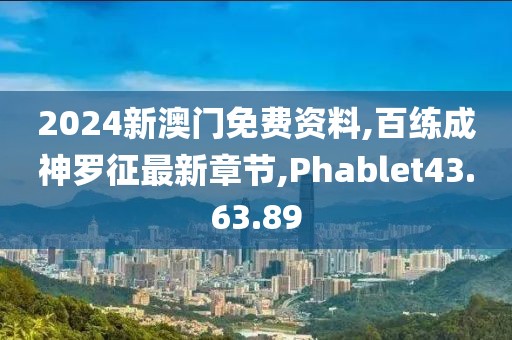 2024新澳门免费资料,百练成神罗征最新章节,Phablet43.63.89