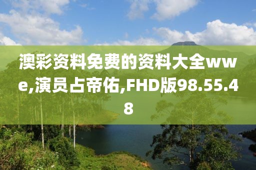 澳彩资料免费的资料大全wwe,演员占帝佑,FHD版98.55.48