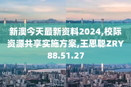 新澳今天最新资料2024,校际资源共享实施方案,王思聪ZRY88.51.27