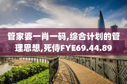 管家婆一肖一码,综合计划的管理思想,死侍FYE69.44.89
