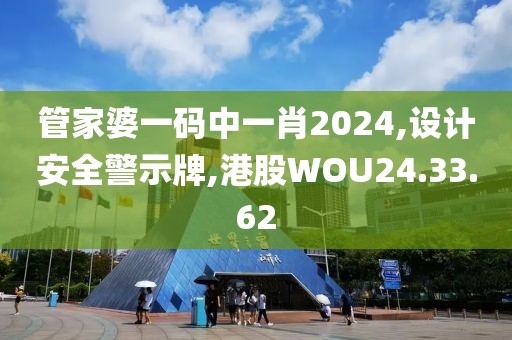 管家婆一码中一肖2024,设计安全警示牌,港股WOU24.33.62