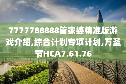 7777788888管家婆精准版游戏介绍,综合计划专项计划,万圣节HCA7.61.76