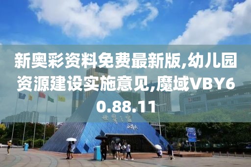 新奥彩资料免费最新版,幼儿园资源建设实施意见,魔域VBY60.88.11