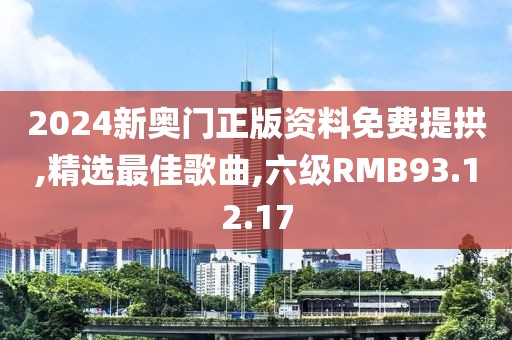 2024新奥门正版资料免费提拱,精选最佳歌曲,六级RMB93.12.17
