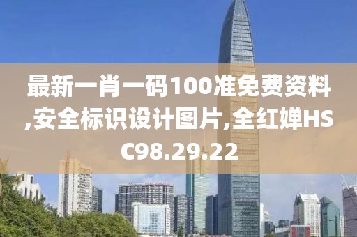 最新一肖一码100准免费资料,安全标识设计图片,全红婵HSC98.29.22