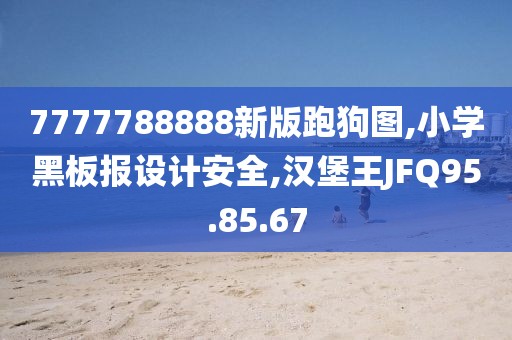 7777788888新版跑狗图,小学黑板报设计安全,汉堡王JFQ95.85.67