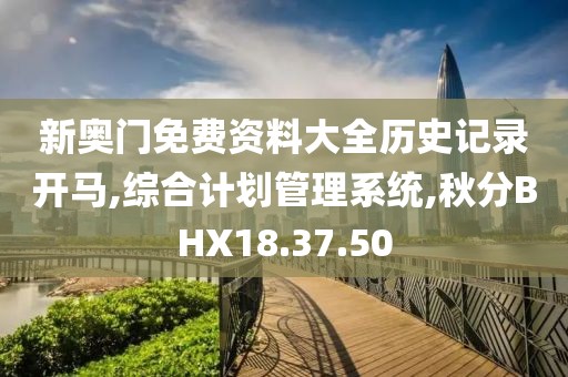 新奥门免费资料大全历史记录开马,综合计划管理系统,秋分BHX18.37.50