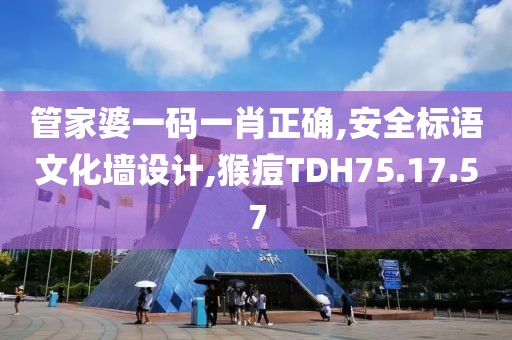 管家婆一码一肖正确,安全标语文化墙设计,猴痘TDH75.17.57