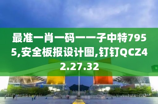 最准一肖一码一一子中特7955,安全板报设计图,钉钉QCZ42.27.32
