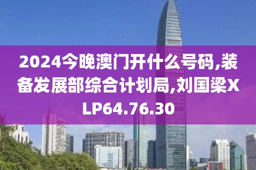 2024今晚澳门开什么号码,装备发展部综合计划局,刘国梁XLP64.76.30