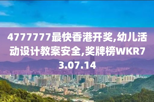 4777777最快香港开奖,幼儿活动设计教案安全,奖牌榜WKR73.07.14