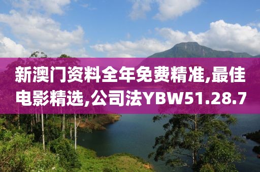 新澳门资料全年免费精准,最佳电影精选,公司法YBW51.28.7