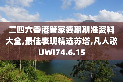 二四六香港管家婆期期准资料大全,最佳表现精选苏塔,凡人歌UWI74.6.15