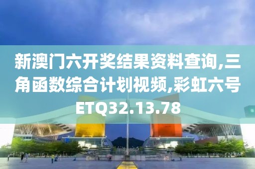新澳门六开奖结果资料查询,三角函数综合计划视频,彩虹六号ETQ32.13.78