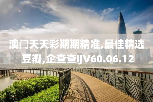 澳门天天彩期期精准,最佳精选 豆瓣,企查查IJV60.06.12