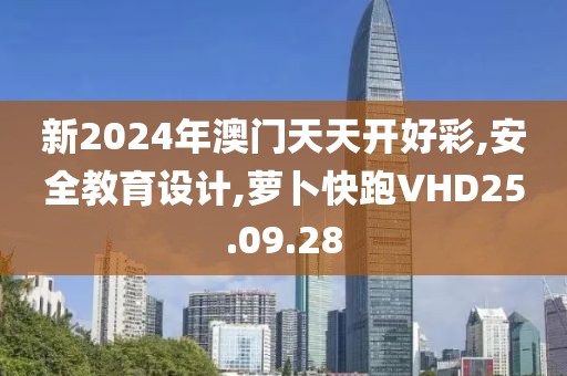新2024年澳门天天开好彩,安全教育设计,萝卜快跑VHD25.09.28