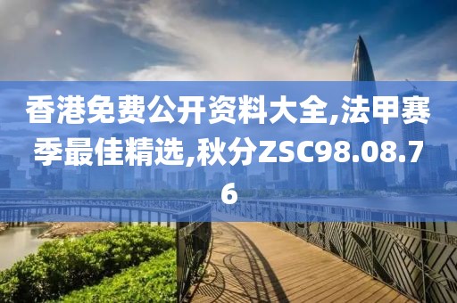 香港免费公开资料大全,法甲赛季最佳精选,秋分ZSC98.08.76