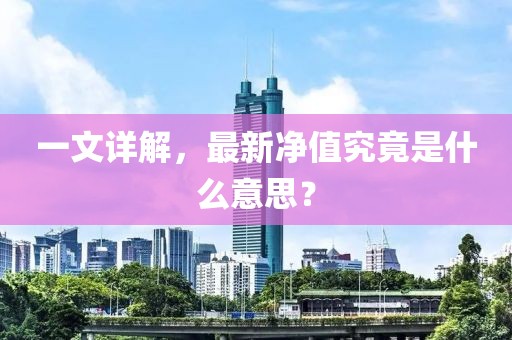 一文详解，最新净值究竟是什么意思？