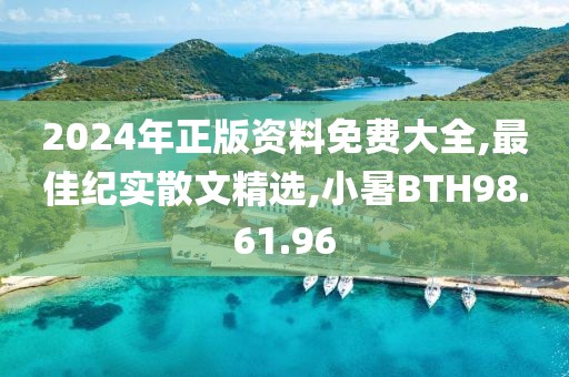 2024年正版资料免费大全,最佳纪实散文精选,小暑BTH98.61.96