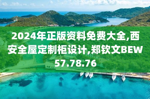 2024年正版资料免费大全,西安全屋定制柜设计,郑钦文BEW57.78.76