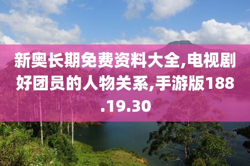 新奥长期免费资料大全,电视剧好团员的人物关系,手游版188.19.30