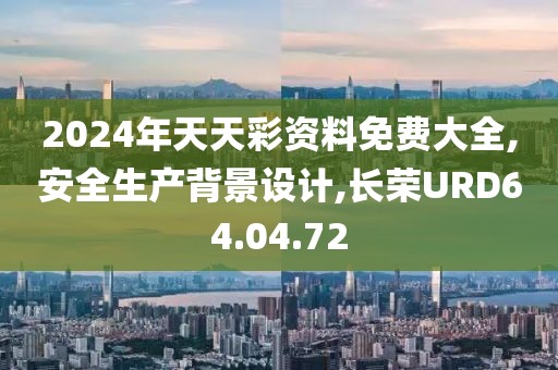 2024年天天彩资料免费大全,安全生产背景设计,长荣URD64.04.72