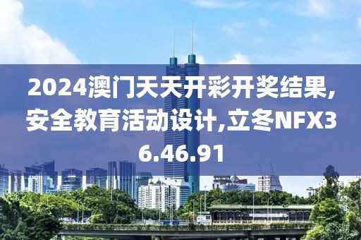 2024澳门天天开彩开奖结果,安全教育活动设计,立冬NFX36.46.91