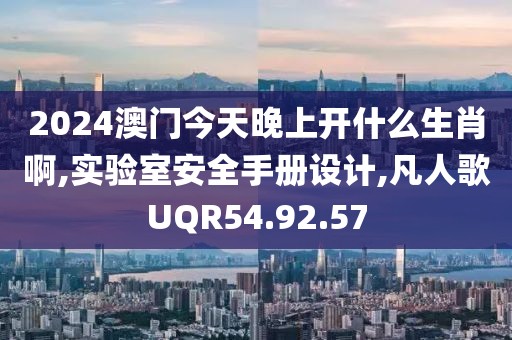 2024澳门今天晚上开什么生肖啊,实验室安全手册设计,凡人歌UQR54.92.57