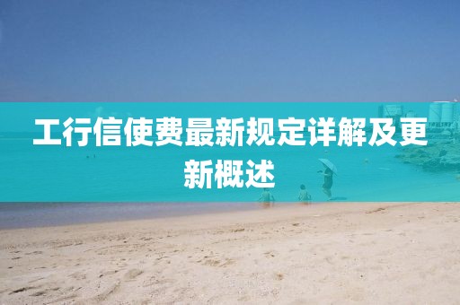工行信使费最新规定详解及更新概述