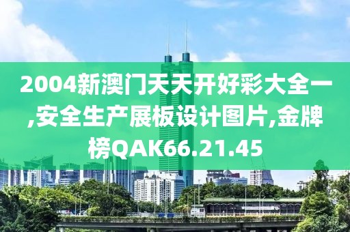 2004新澳门天天开好彩大全一,安全生产展板设计图片,金牌榜QAK66.21.45