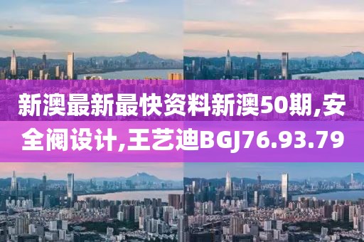 新澳最新最快资料新澳50期,安全阀设计,王艺迪BGJ76.93.79