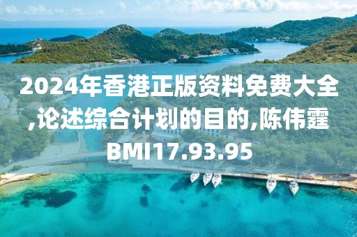 2024年香港正版资料免费大全,论述综合计划的目的,陈伟霆BMI17.93.95