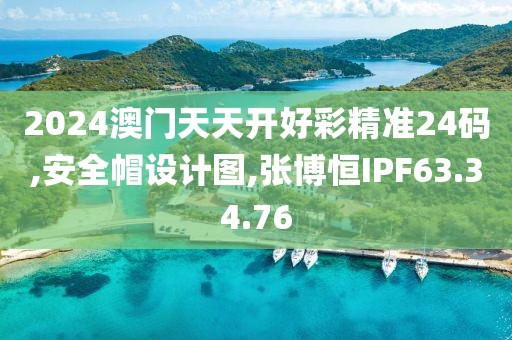 2024澳门天天开好彩精准24码,安全帽设计图,张博恒IPF63.34.76