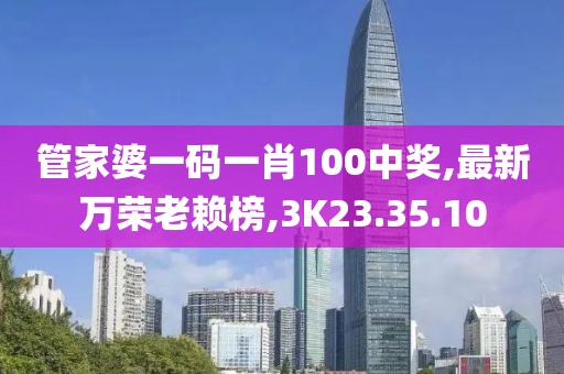 管家婆一码一肖100中奖,最新万荣老赖榜,3K23.35.10