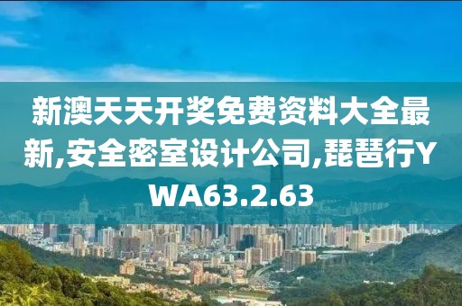 新澳天天开奖免费资料大全最新,安全密室设计公司,琵琶行YWA63.2.63