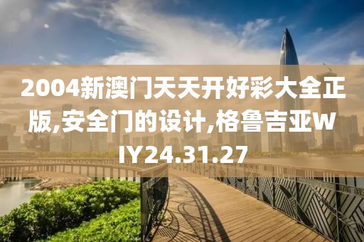 2004新澳门天天开好彩大全正版,安全门的设计,格鲁吉亚WIY24.31.27