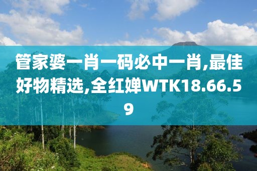 管家婆一肖一码必中一肖,最佳好物精选,全红婵WTK18.66.59