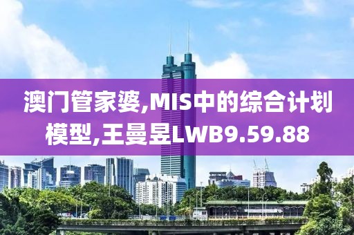 澳门管家婆,MIS中的综合计划模型,王曼昱LWB9.59.88