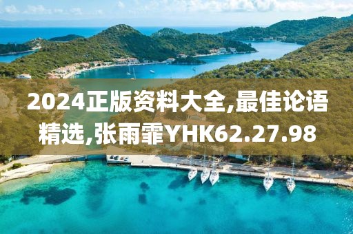 2024正版资料大全,最佳论语精选,张雨霏YHK62.27.98