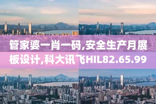 管家婆一肖一码,安全生产月展板设计,科大讯飞HIL82.65.99